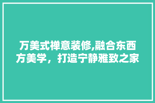 万美式禅意装修,融合东西方美学，打造宁静雅致之家 万美式禅意装修,融合东西方美学，打造宁静雅致之家 家居设计