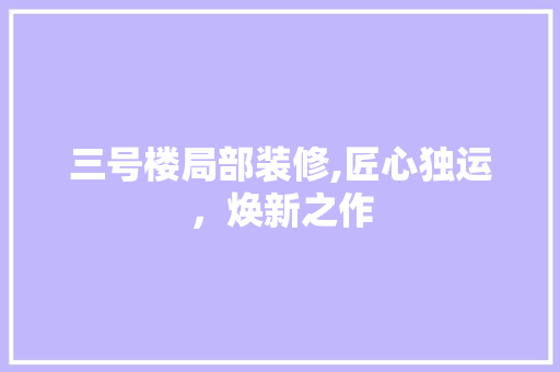 三号楼局部装修,匠心独运，焕新之作 三号楼局部装修,匠心独运，焕新之作 家居装饰