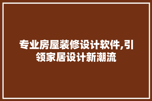 专业房屋装修设计软件,引领家居设计新潮流 专业房屋装修设计软件,引领家居设计新潮流 家居设计