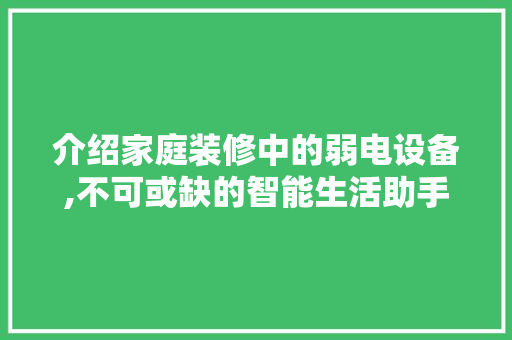 介绍家庭装修中的弱电设备,不可或缺的智能生活助手 介绍家庭装修中的弱电设备,不可或缺的智能生活助手 装修知识