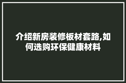 介绍新房装修板材套路,如何选购环保健康材料 介绍新房装修板材套路,如何选购环保健康材料 家居设计