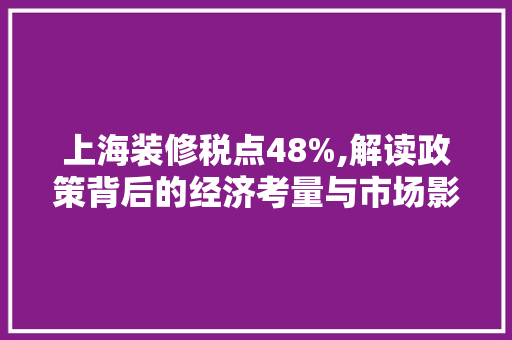 上海装修税点48%,解读政策背后的经济考量与市场影响 上海装修税点48%,解读政策背后的经济考量与市场影响 二手房