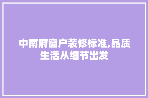 中南府窗户装修标准,品质生活从细节出发 中南府窗户装修标准,品质生活从细节出发 家居装饰