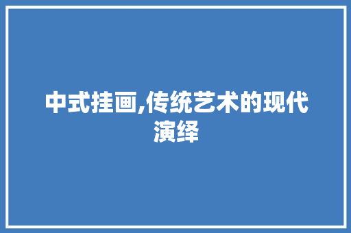 中式挂画,传统艺术的现代演绎 中式挂画,传统艺术的现代演绎 二手房