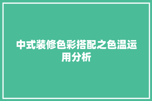 中式装修色彩搭配之色温运用分析 中式装修色彩搭配之色温运用分析 家居设计