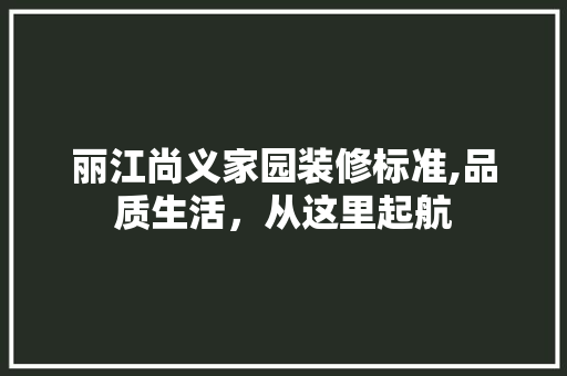 丽江尚义家园装修标准,品质生活，从这里起航 丽江尚义家园装修标准,品质生活，从这里起航 二手房