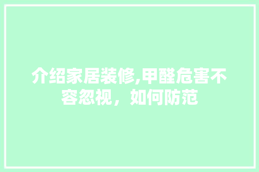 介绍家居装修,甲醛危害不容忽视，如何防范 介绍家居装修,甲醛危害不容忽视，如何防范 二手房