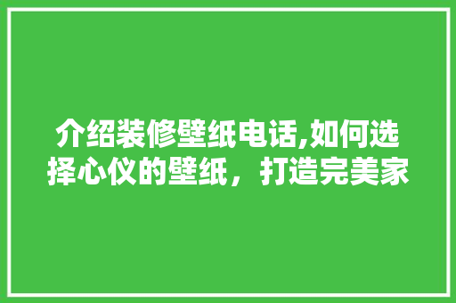 介绍装修壁纸电话,如何选择心仪的壁纸，打造完美家居环境 介绍装修壁纸电话,如何选择心仪的壁纸，打造完美家居环境 装修知识