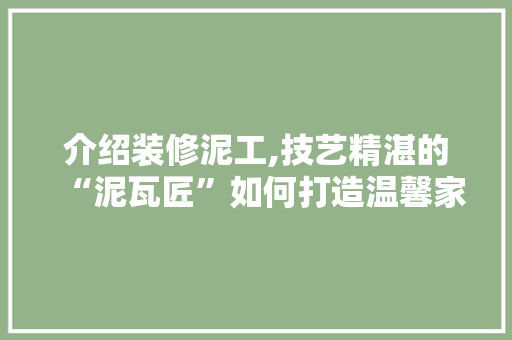 介绍装修泥工,技艺精湛的“泥瓦匠”如何打造温馨家园 介绍装修泥工,技艺精湛的“泥瓦匠”如何打造温馨家园 家居设计