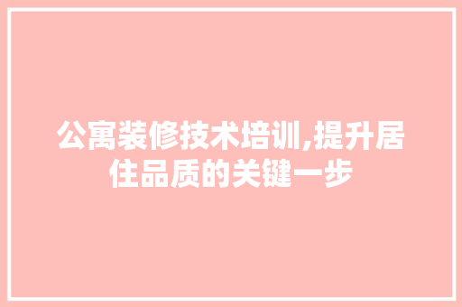 公寓装修技术培训,提升居住品质的关键一步 公寓装修技术培训,提升居住品质的关键一步 二手房
