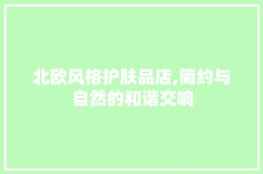 北欧风格护肤品店,简约与自然的和谐交响