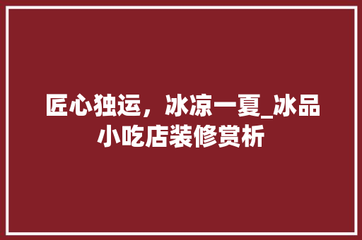 匠心独运，冰凉一夏_冰品小吃店装修赏析