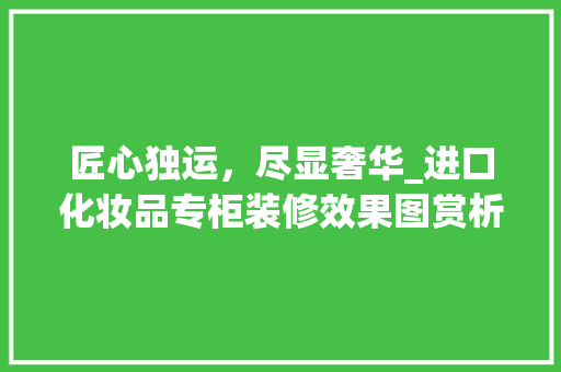 匠心独运，尽显奢华_进口化妆品专柜装修效果图赏析