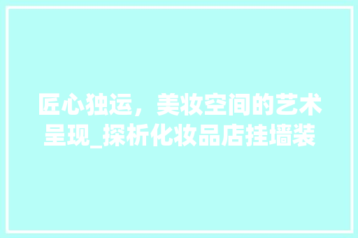 匠心独运，美妆空间的艺术呈现_探析化妆品店挂墙装修图
