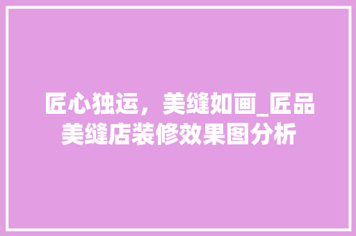 匠心独运，美缝如画_匠品美缝店装修效果图分析
