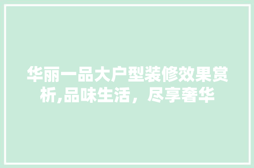 华丽一品大户型装修效果赏析,品味生活，尽享奢华