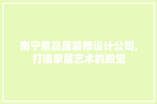 南宁意品居装修设计公司,打造家居艺术的殿堂