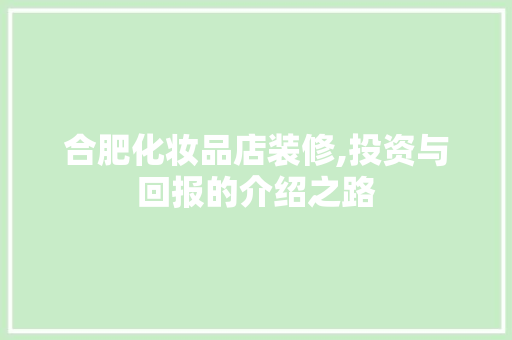 合肥化妆品店装修,投资与回报的介绍之路，合肥化妆品店连锁。