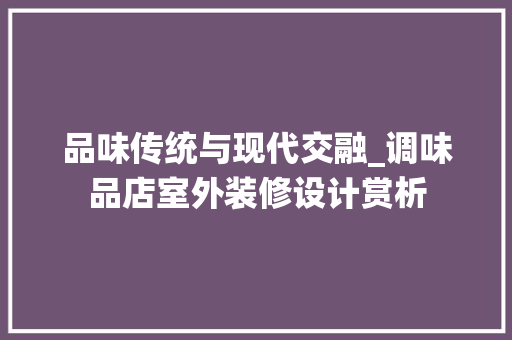品味传统与现代交融_调味品店室外装修设计赏析