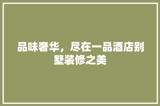 品味奢华，尽在一品酒店别墅装修之美