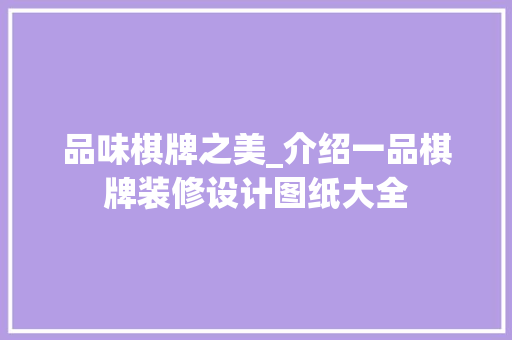品味棋牌之美_介绍一品棋牌装修设计图纸大全，棋牌装修效果图大全。