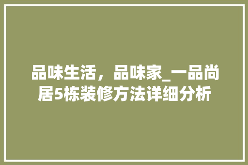 品味生活，品味家_一品尚居5栋装修方法详细分析