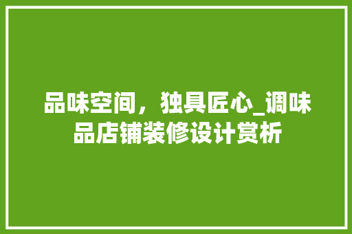 品味空间，独具匠心_调味品店铺装修设计赏析