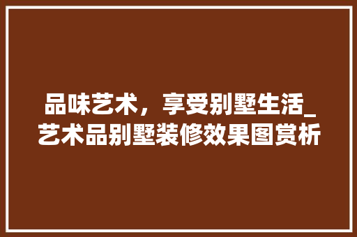 品味艺术，享受别墅生活_艺术品别墅装修效果图赏析