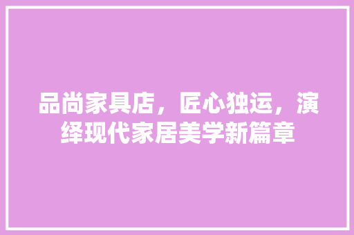 品尚家具店，匠心独运，演绎现代家居美学新篇章