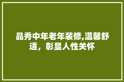 品秀中年老年装修,温馨舒适，彰显人性关怀 品秀中年老年装修,温馨舒适，彰显人性关怀 家居设计