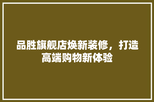 品胜旗舰店焕新装修，打造高端购物新体验