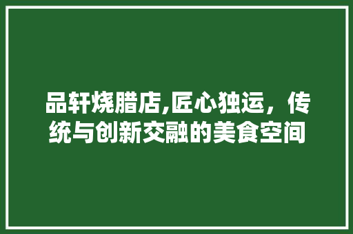 品轩烧腊店,匠心独运，传统与创新交融的美食空间