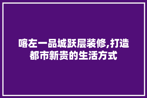 喀左一品城跃层装修,打造都市新贵的生活方式