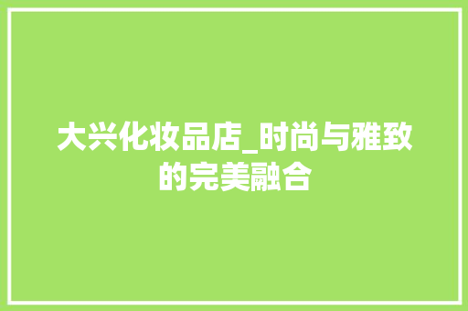 大兴化妆品店_时尚与雅致的完美融合 大兴化妆品店_时尚与雅致的完美融合 家居装饰