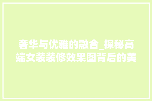奢华与优雅的融合_探秘高端女装装修效果图背后的美学奥秘