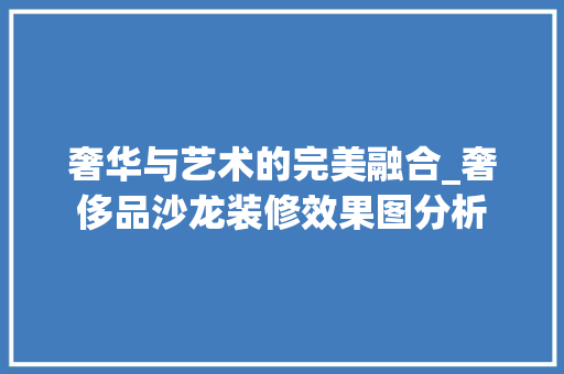 奢华与艺术的完美融合_奢侈品沙龙装修效果图分析