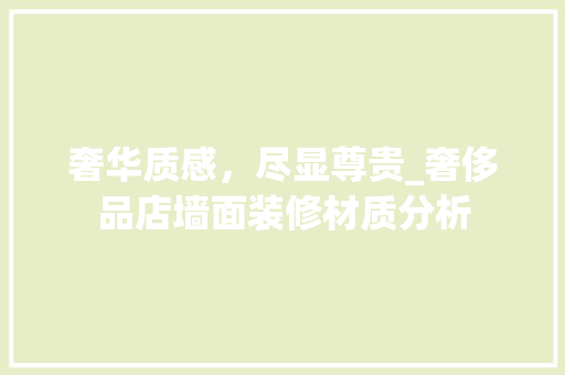 奢华质感，尽显尊贵_奢侈品店墙面装修材质分析