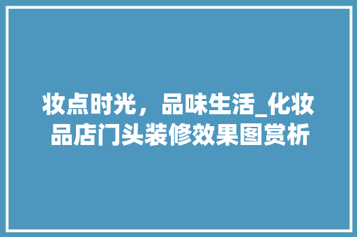妆点时光，品味生活_化妆品店门头装修效果图赏析 妆点时光，品味生活_化妆品店门头装修效果图赏析 家居装饰