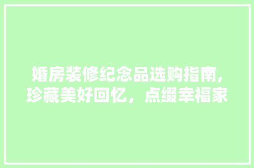 婚房装修纪念品选购指南,珍藏美好回忆，点缀幸福家居 婚房装修纪念品选购指南,珍藏美好回忆，点缀幸福家居 装修知识