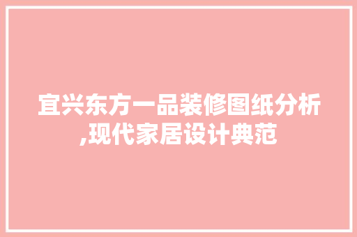 宜兴东方一品装修图纸分析,现代家居设计典范 宜兴东方一品装修图纸分析,现代家居设计典范 二手房