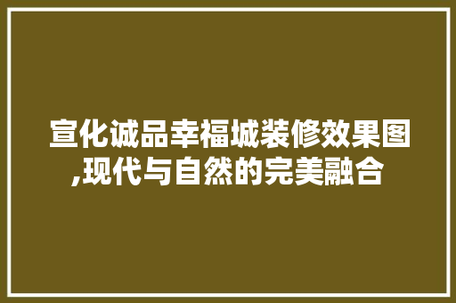 宣化诚品幸福城装修效果图,现代与自然的完美融合 宣化诚品幸福城装修效果图,现代与自然的完美融合 二手房