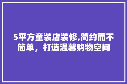 5平方童装店装修,简约而不简单，打造温馨购物空间