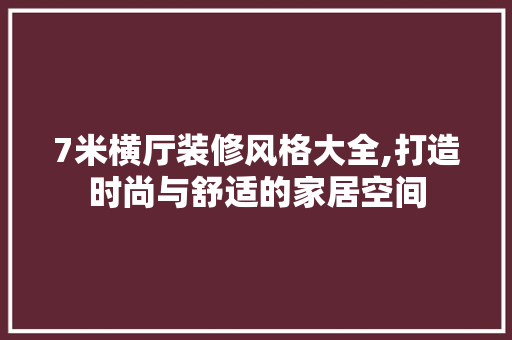 7米横厅装修风格大全,打造时尚与舒适的家居空间