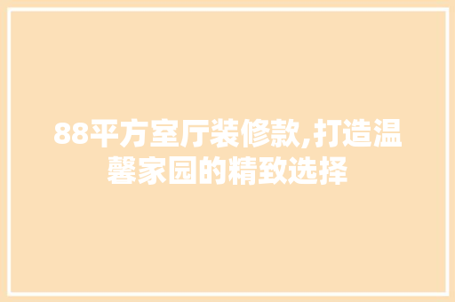 88平方室厅装修款,打造温馨家园的精致选择