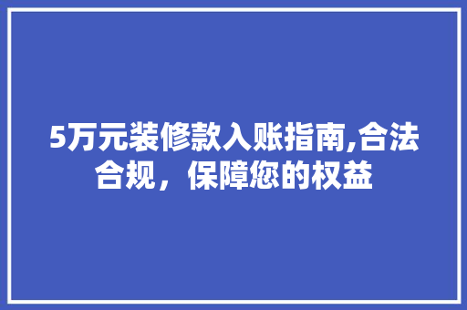 5万元装修款入账指南,合法合规，保障您的权益