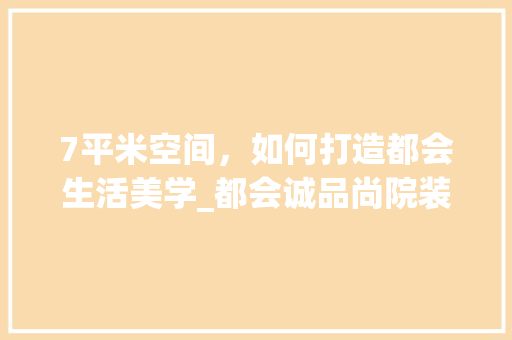 7平米空间，如何打造都会生活美学_都会诚品尚院装修方法分析