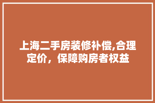 上海二手房装修补偿,合理定价，保障购房者权益