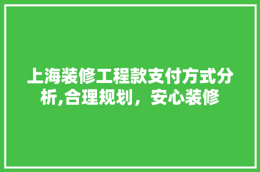 上海装修工程款支付方式分析,合理规划，安心装修