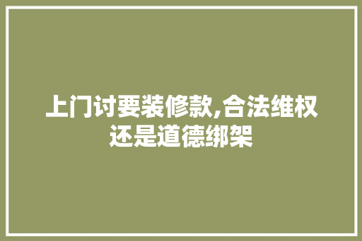 上门讨要装修款,合法维权还是道德绑架