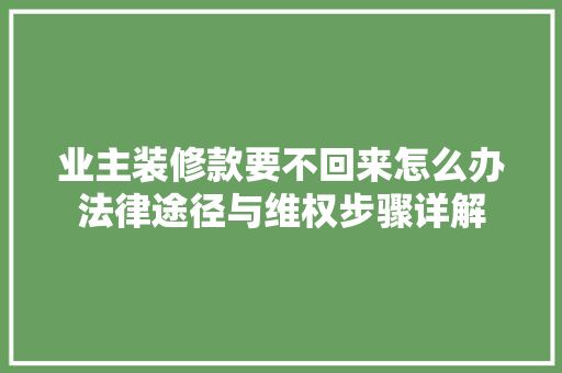 业主装修款要不回来怎么办法律途径与维权步骤详解